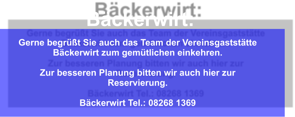 Gerne begrt Sie auch das Team der Vereinsgaststtte Bckerwirt zum gemtlichen einkehren.  Zur besseren Planung bitten wir auch hier zur Reservierung.  Bckerwirt Tel.: 08268 1369 Bckerwirt: